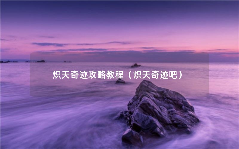 炽天奇迹攻略教程（炽天奇迹吧）