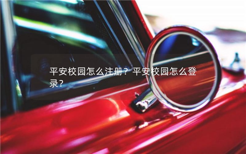 平安校园怎么注册？平安校园怎么登录？