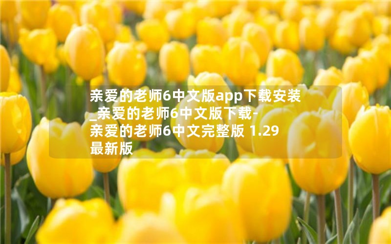 亲爱的老师6中文版app下载安装_亲爱的老师6中文版下载-亲爱的老师6中文完整版 1.29 最新版