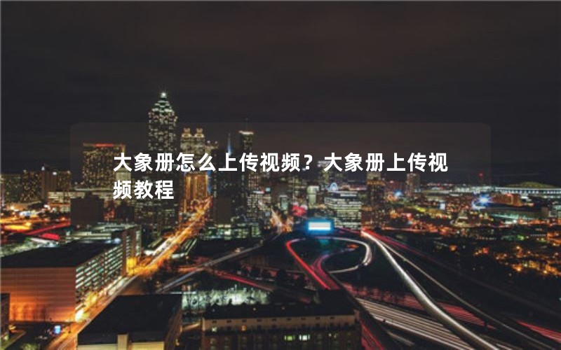 大象册怎么上传视频？大象册上传视频教程