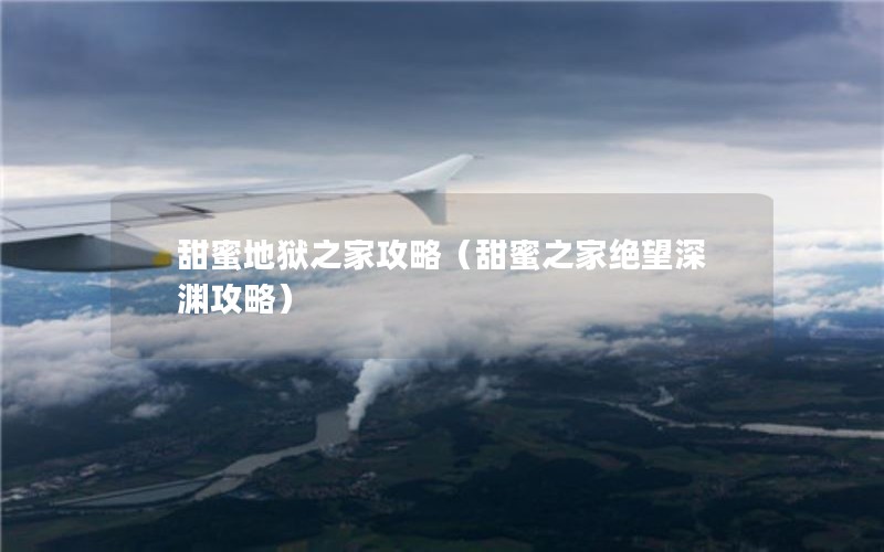 甜蜜地狱之家攻略（甜蜜之家绝望深渊攻略）