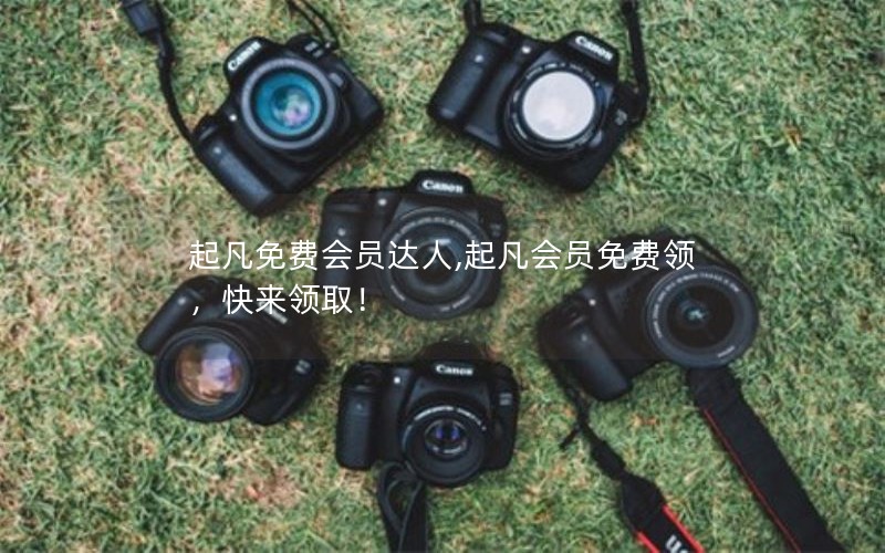 起凡免费会员达人,起凡会员免费领，快来领取！
