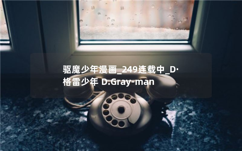 驱魔少年漫画_249连载中_D·格雷少年 D.Gray-man