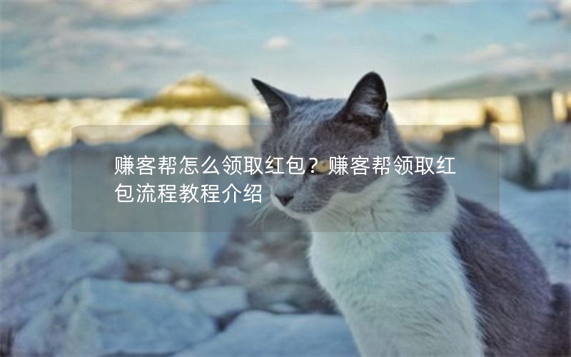 赚客帮怎么领取红包？赚客帮领取红包流程教程介绍