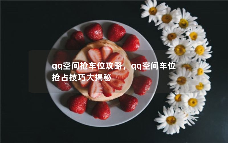 qq空间抢车位攻略，qq空间车位抢占技巧大揭秘