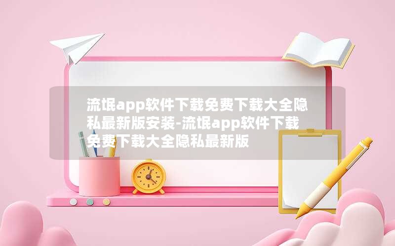流氓app软件下载免费下载大全隐私最新版安装-流氓app软件下载免费下载大全隐私最新版