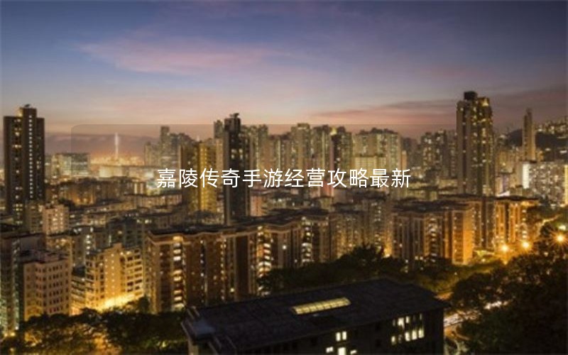 嘉陵传奇手游经营攻略最新