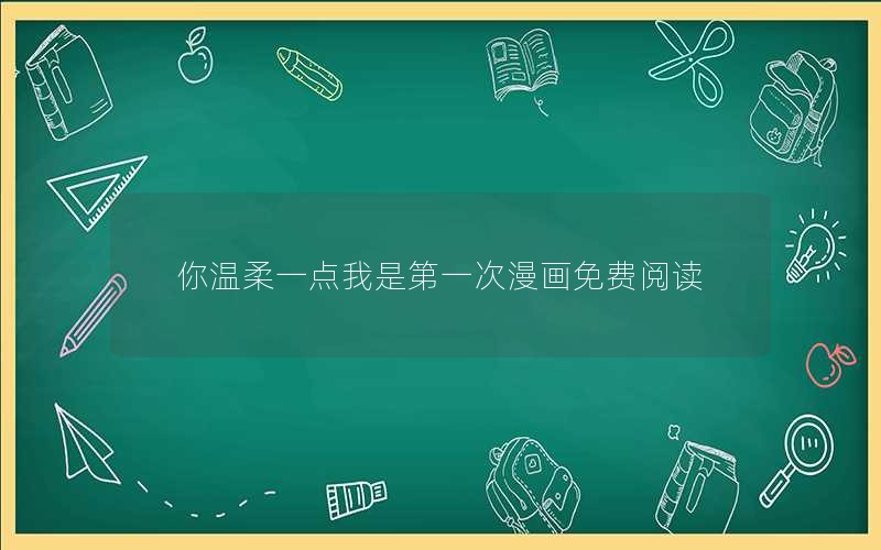 你温柔一点我是第一次漫画免费阅读