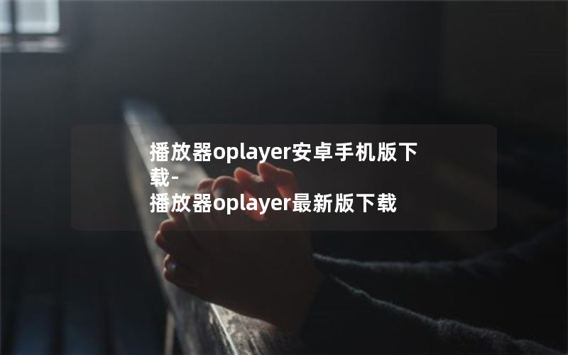 播放器oplayer安卓手机版下载-播放器oplayer最新版下载