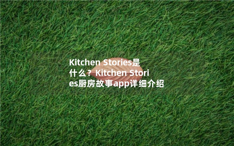 Kitchen Stories是什么？Kitchen Stories厨房故事app详细介绍