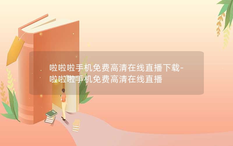 啦啦啦手机免费高清在线直播下载-啦啦啦手机免费高清在线直播