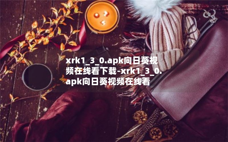 xrk1_3_0.apk向日葵视频在线看下载-xrk1_3_0.apk向日葵视频在线看
