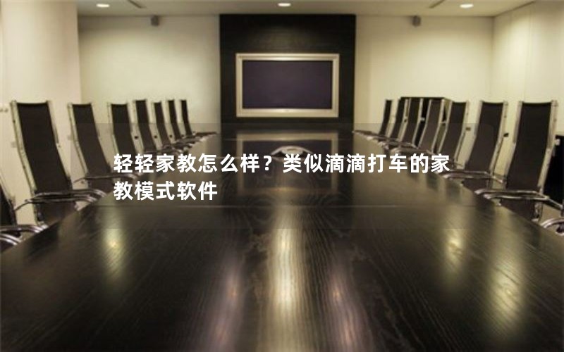 轻轻家教怎么样？类似滴滴打车的家教模式软件