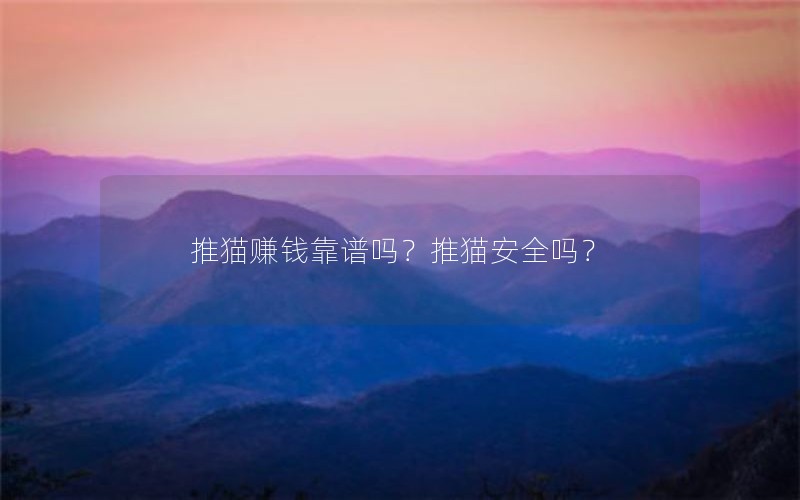 推猫赚钱靠谱吗？推猫安全吗？