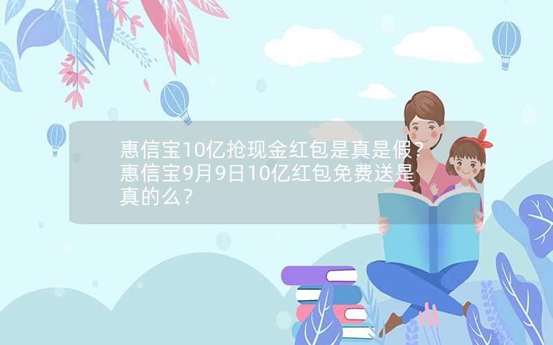 惠信宝10亿抢现金红包是真是假？惠信宝9月9日10亿红包免费送是真的么？