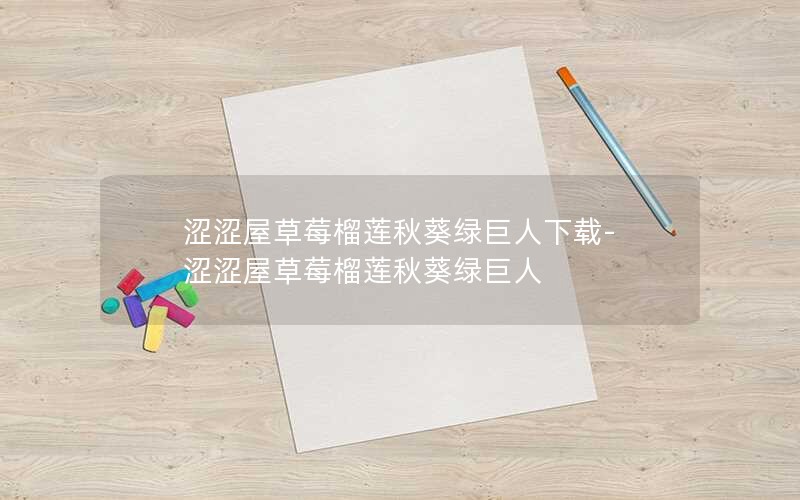 涩涩屋草莓榴莲秋葵绿巨人下载-涩涩屋草莓榴莲秋葵绿巨人
