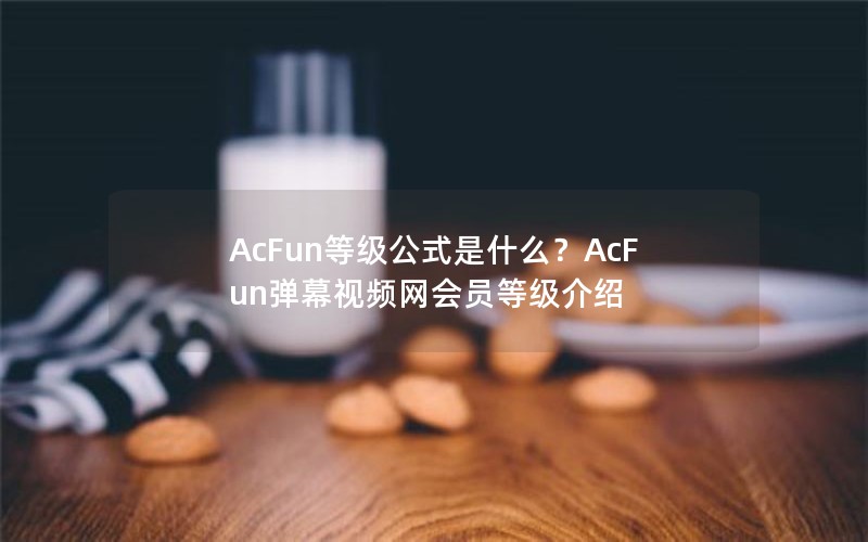AcFun等级公式是什么？AcFun弹幕视频网会员等级介绍