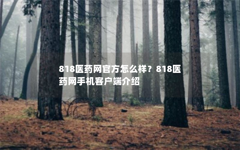 818医药网官方怎么样？818医药网手机客户端介绍