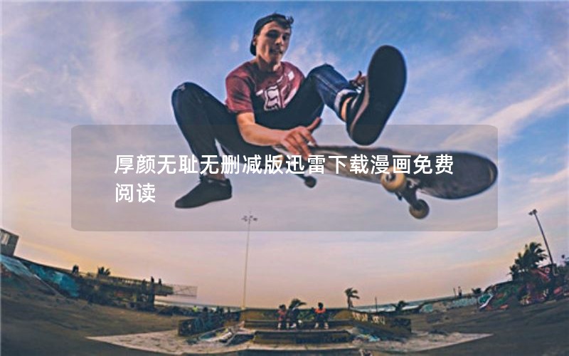 厚颜无耻无删减版迅雷下载漫画免费阅读