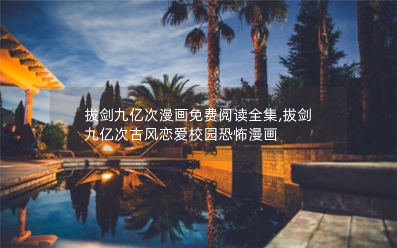 拔剑九亿次漫画免费阅读全集,拔剑九亿次古风恋爱校园恐怖漫画 拔剑九亿次漫画免费阅读全集,拔剑九亿次古风恋爱校园恐怖漫画