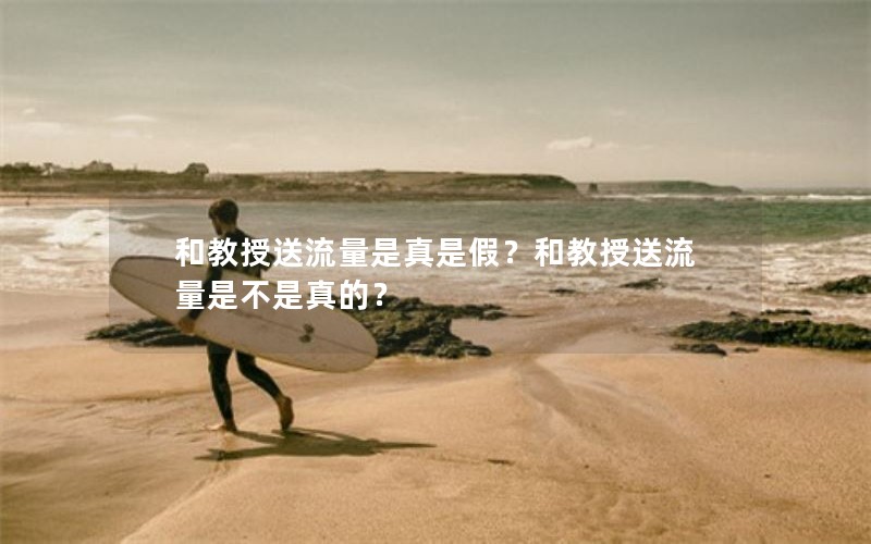 和教授送流量是真是假？和教授送流量是不是真的？
