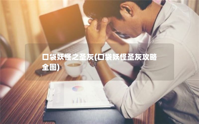口袋妖怪之圣灰(口袋妖怪圣灰攻略全图)