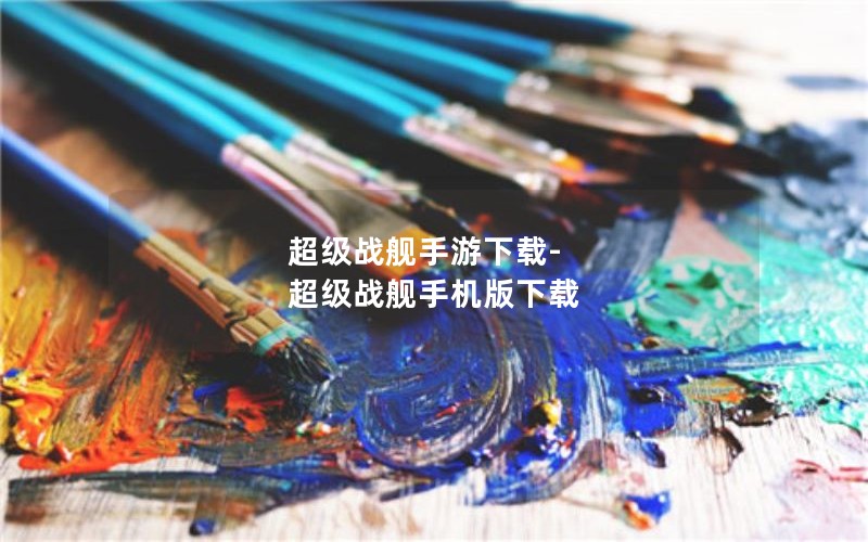 超级战舰手游下载-超级战舰手机版下载 超级战舰手游下载-超级战舰手机版下载