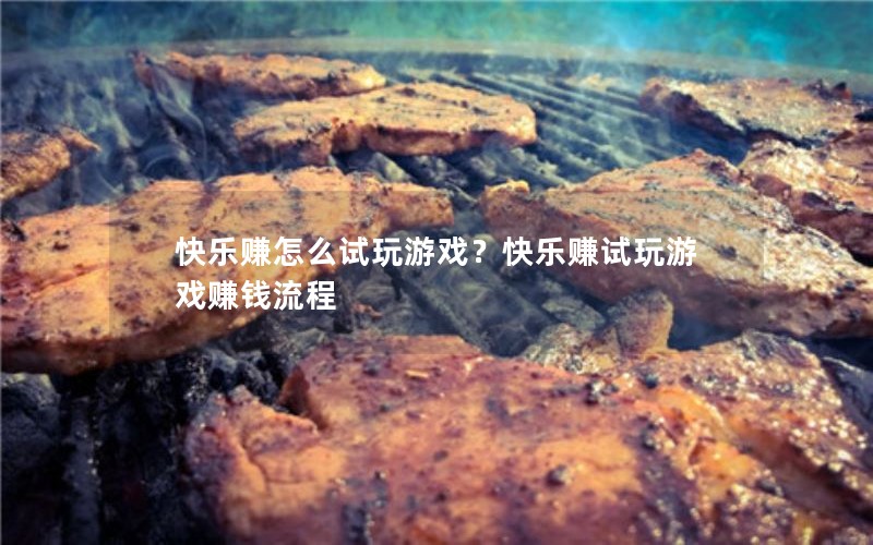 快乐赚怎么试玩游戏？快乐赚试玩游戏赚钱流程