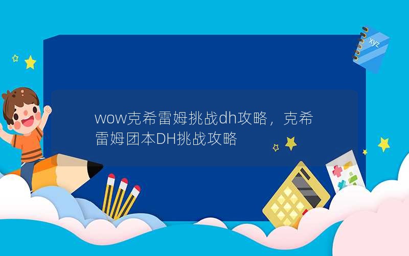 wow克希雷姆挑战dh攻略,克希雷姆团本DH挑战攻略 wow克希雷姆挑战dh攻略,克希雷姆团本DH挑战攻略