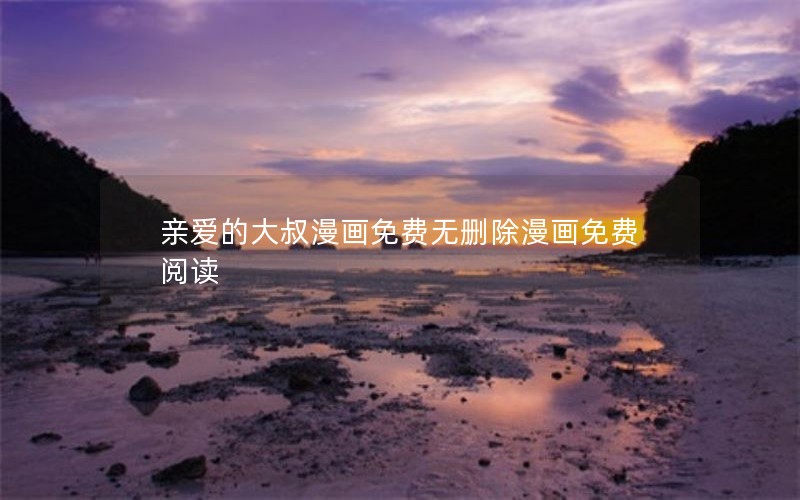 亲爱的大叔漫画免费无删除漫画免费阅读