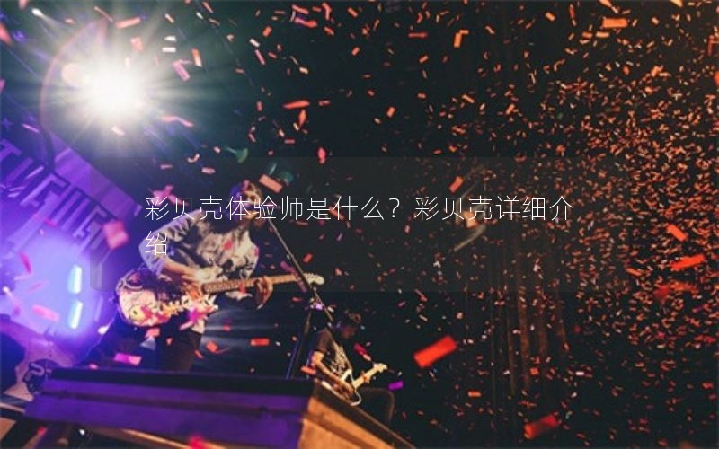 彩贝壳体验师是什么？彩贝壳详细介绍