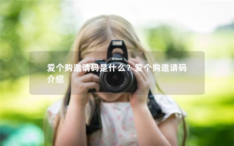 爱个购邀请码是什么？爱个购邀请码介绍