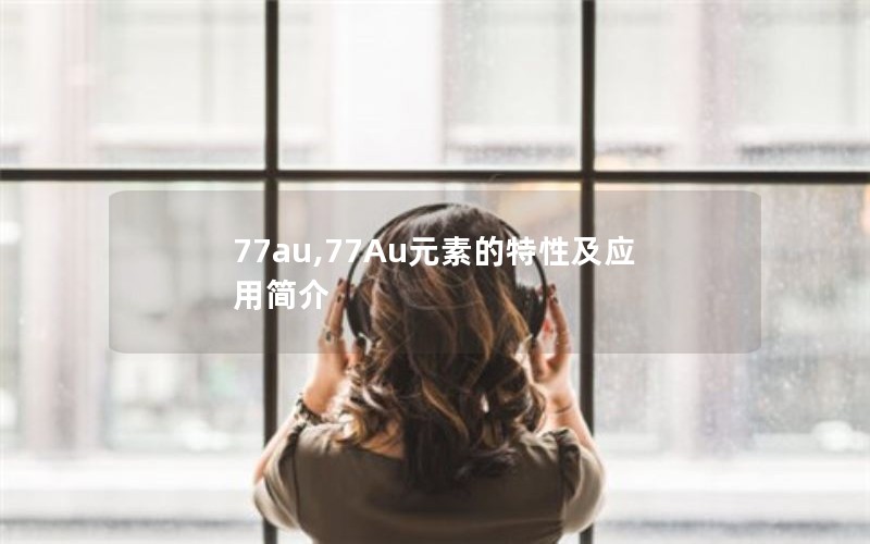 77au,77Au元素的特性及应用简介