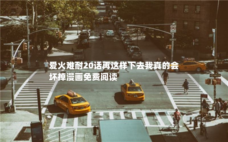 爱火难耐20话再这样下去我真的会坏掉漫画免费阅读