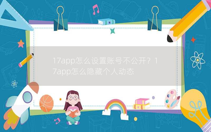 17app怎么设置账号不公开？17app怎么隐藏个人动态