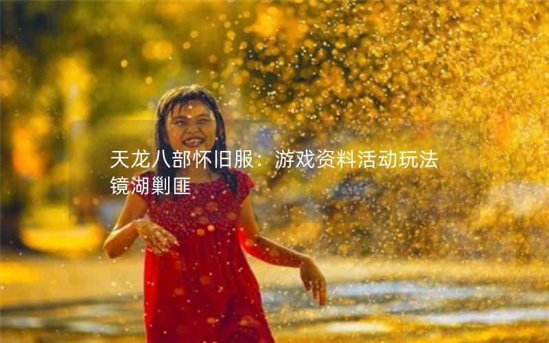 天龙八部怀旧服:游戏资料活动玩法镜湖剿匪 天龙八部怀旧服:游戏资料活动玩法镜湖剿匪