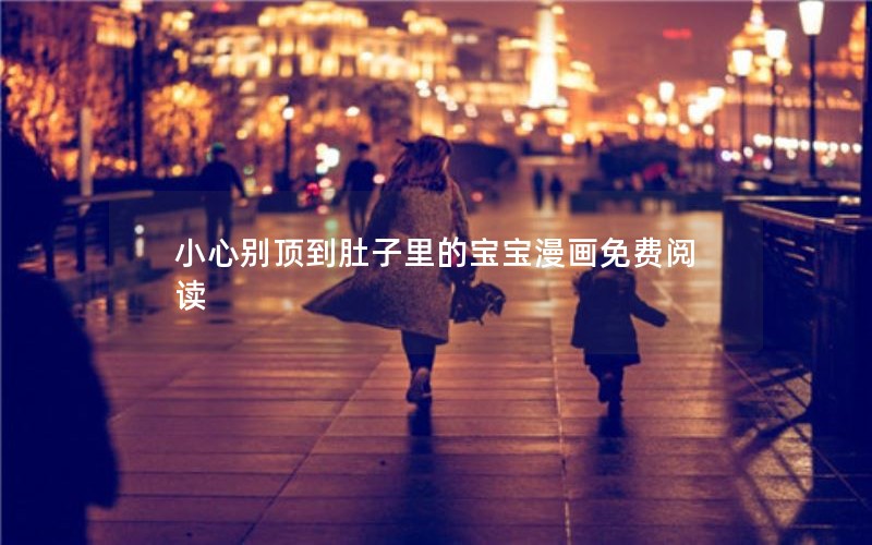 小心别顶到肚子里的宝宝漫画免费阅读
