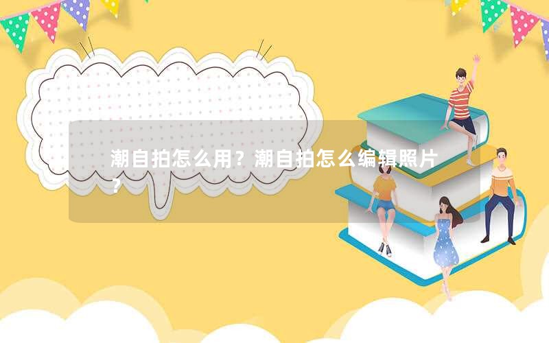 潮自拍怎么用？潮自拍怎么编辑照片？