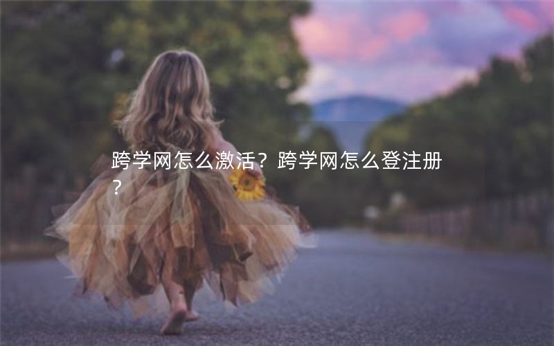 跨学网怎么激活？跨学网怎么登注册？