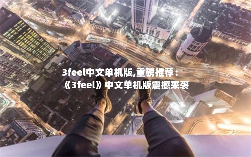 3feel中文单机版,重磅推荐：《3feel》中文单机版震撼来袭