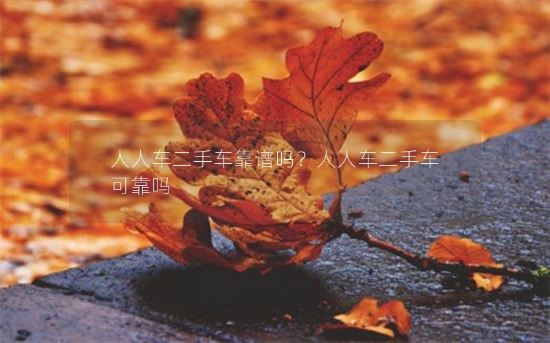 人人车二手车靠谱吗？人人车二手车可靠吗
