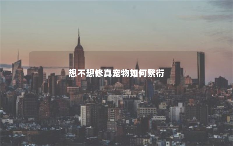 想不想修真宠物如何繁衍