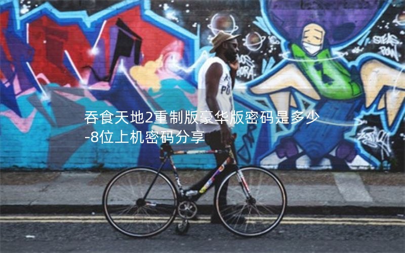 吞食天地2重制版豪华版密码是多少-8位上机密码分享