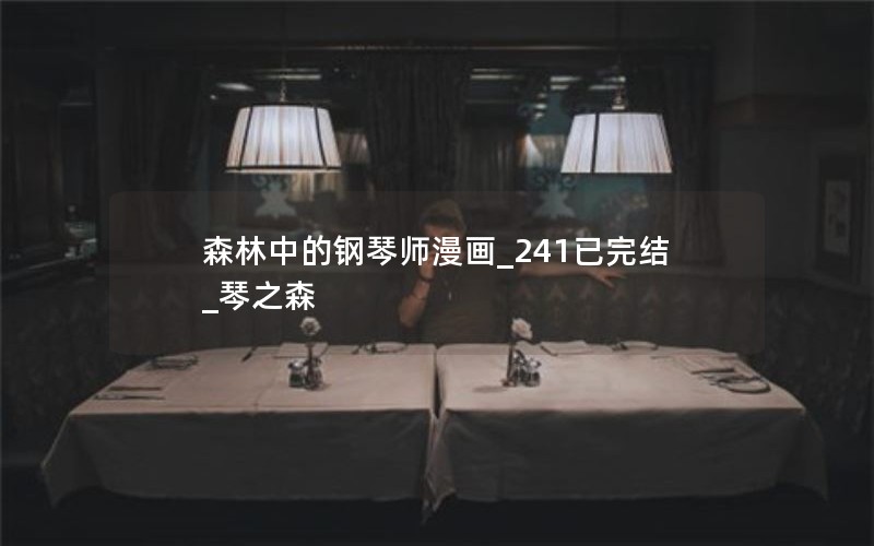 森林中的钢琴师漫画_241已完结_琴之森