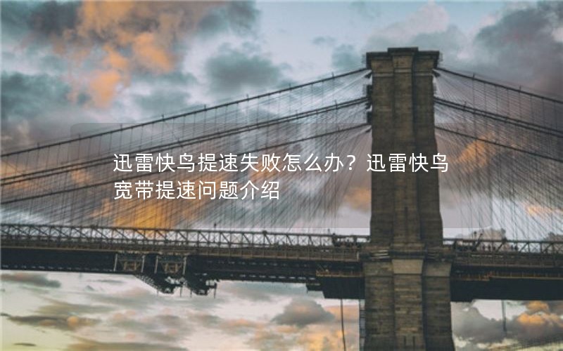 迅雷快鸟提速失败怎么办？迅雷快鸟宽带提速问题介绍