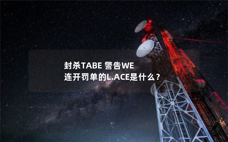 封杀TABE 警告WE 连开罚单的L.ACE是什么? 封杀TABE 警告WE 连开罚单的L.ACE是什么?