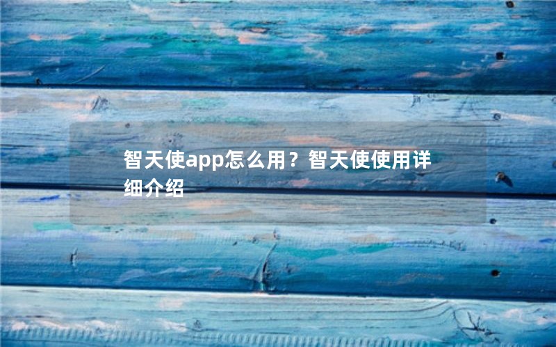 智天使app怎么用?智天使使用详细介绍 智天使app怎么用?智天使使用详细介绍