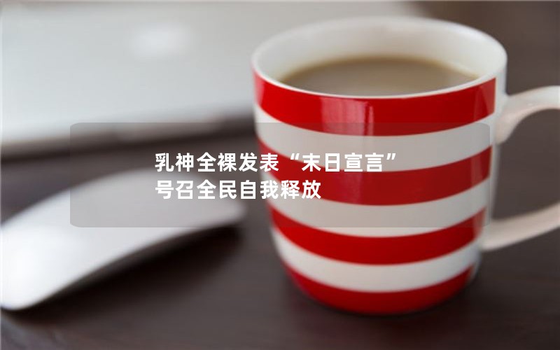 乳神全裸发表“末日宣言” 号召全民自我释放