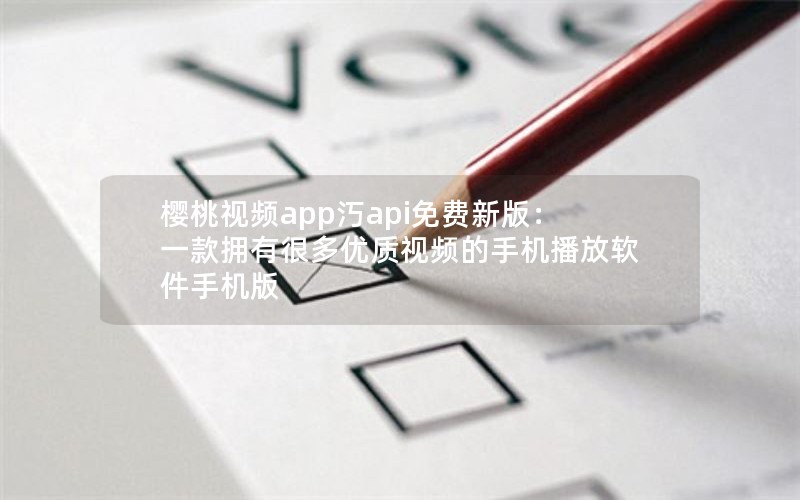 樱桃视频app汅api免费新版:一款拥有很多优质视频的手机播放软件手机版 樱桃视频app汅api免费新版:一款拥有很多优质视频的手机播放软件手机版