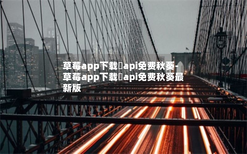 草莓app下载汅api免费秋葵-草莓app下载汅api免费秋葵最新版 草莓app下载汅api免费秋葵-草莓app下载汅api免费秋葵最新版